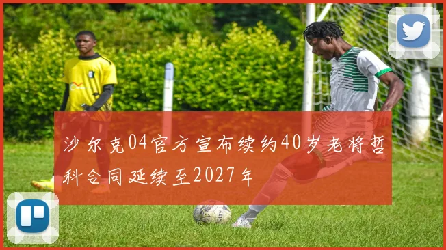 沙尔克04官方宣布续约40岁老将哲科合同延续至2027年