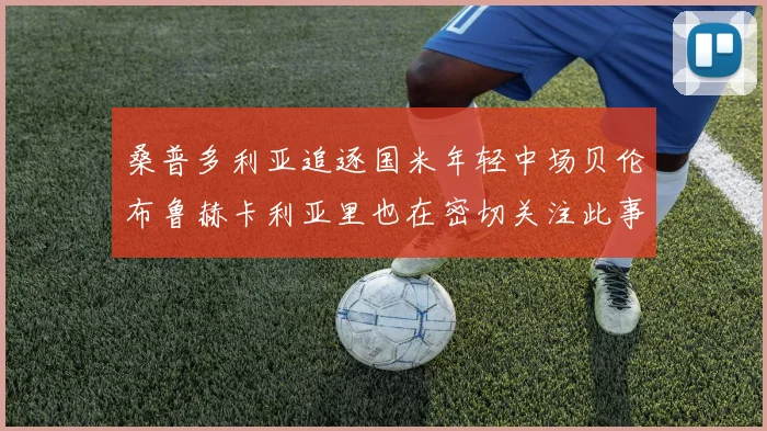 桑普多利亚追逐国米年轻中场贝伦布鲁赫卡利亚里也在密切关注此事