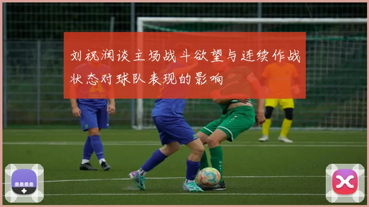 刘祝润谈主场战斗欲望与连续作战状态对球队表现的影响
