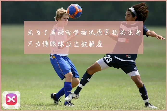 老马丁质疑哈登被抓原因称执法者只为博眼球应当被解雇