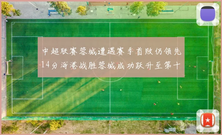 中超联赛蓉城遭遇赛季首败仍领先14分海港战胜蓉城成功跃升至第十位