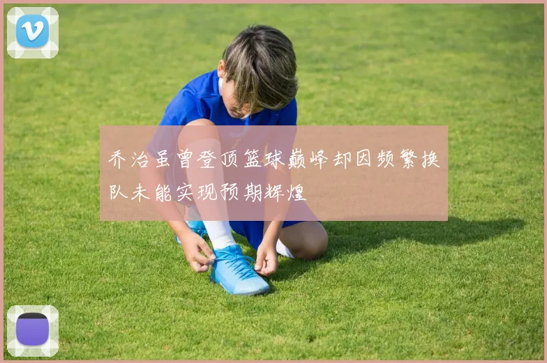 乔治虽曾登顶篮球巅峰却因频繁换队未能实现预期辉煌