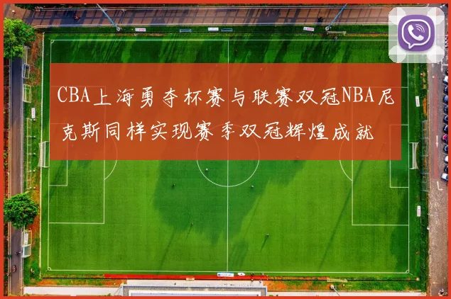 CBA上海勇夺杯赛与联赛双冠NBA尼克斯同样实现赛季双冠辉煌成就