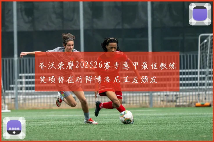 齐沃荣膺202526赛季意甲最佳教练奖项将在对阵博洛尼亚后颁发